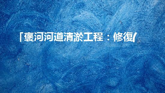「褒河河道清淤工程：修復(fù)自然生態(tài)、守護(hù)城市安全」